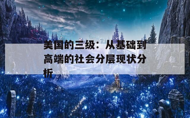 美国的三级：从基础到高端的社会分层现状分析