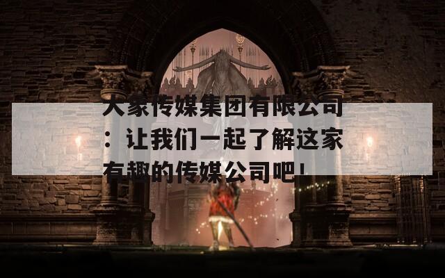 大象传媒集团有限公司：让我们一起了解这家有趣的传媒公司吧！