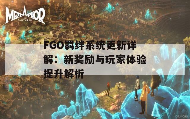 FGO羁绊系统更新详解：新奖励与玩家体验提升解析