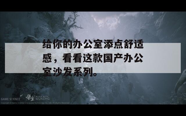 给你的办公室添点舒适感，看看这款国产办公室沙发系列。