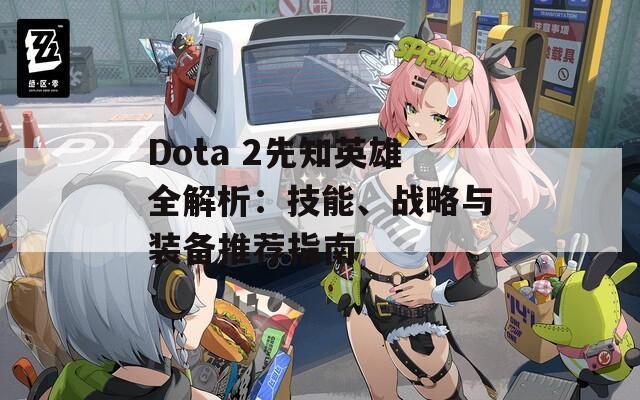 Dota 2先知英雄全解析：技能、战略与装备推荐指南