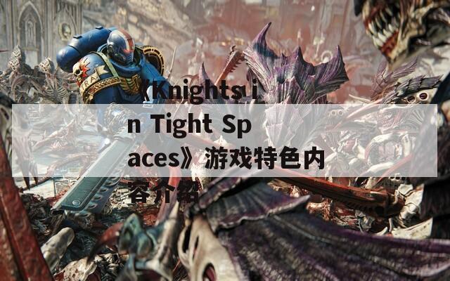 《Knights in Tight Spaces》游戏特色内容介绍