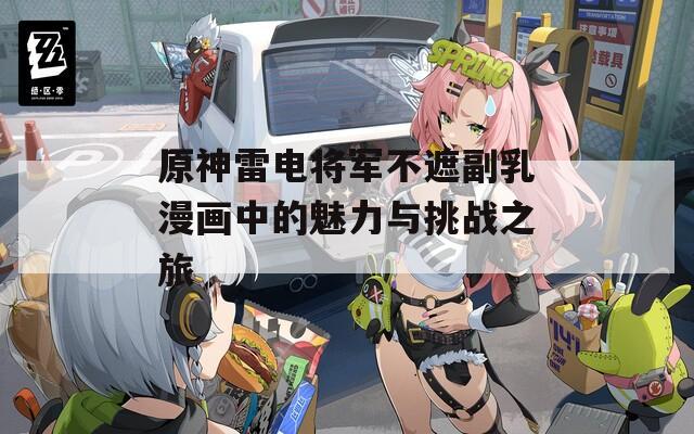 原神雷电将军不遮副乳漫画中的魅力与挑战之旅