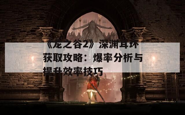 《龙之谷2》深渊耳环获取攻略：爆率分析与提升效率技巧