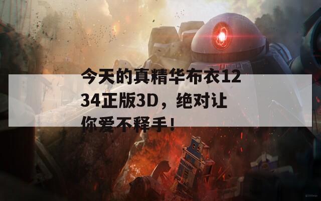 今天的真精华布衣1234正版3D，绝对让你爱不释手！