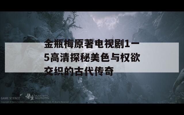 金瓶梅原著电视剧1一5高清探秘美色与权欲交织的古代传奇