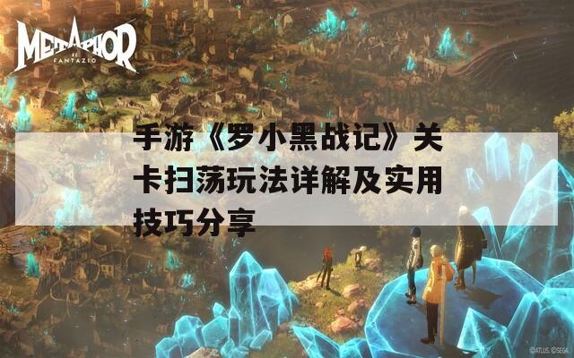 手游《罗小黑战记》关卡扫荡玩法详解及实用技巧分享