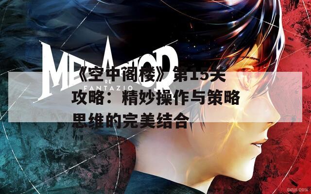 《空中阁楼》第15关攻略：精妙操作与策略思维的完美结合