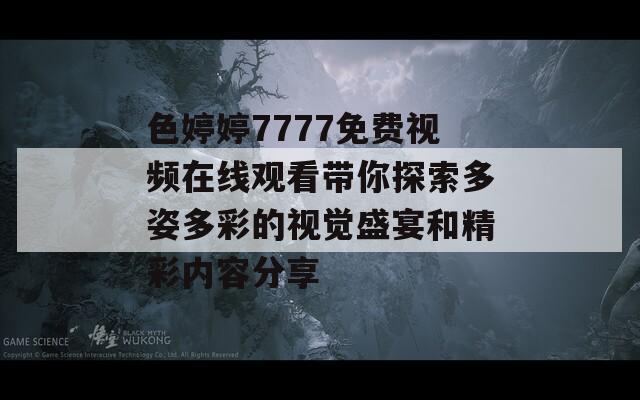 色婷婷7777免费视频在线观看带你探索多姿多彩的视觉盛宴和精彩内容分享