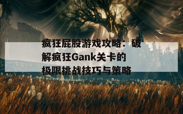 疯狂屁股游戏攻略：破解疯狂Gank关卡的极限挑战技巧与策略