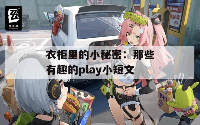 衣柜里的小秘密：那些有趣的play小短文