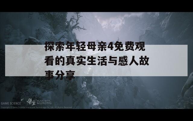 探索年轻母亲4免费观看的真实生活与感人故事分享