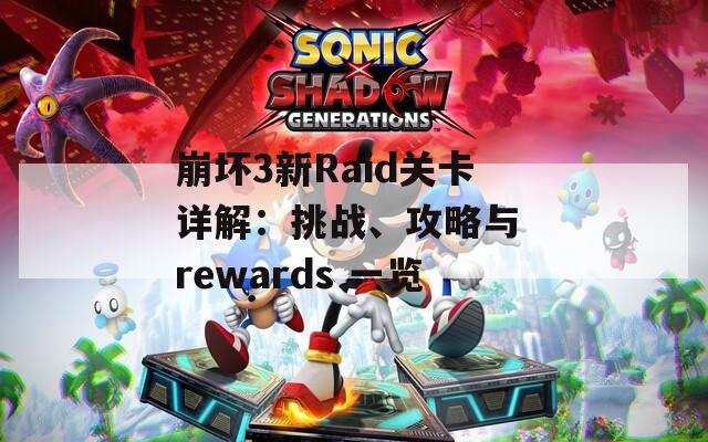 崩坏3新Raid关卡详解：挑战、攻略与 rewards 一览