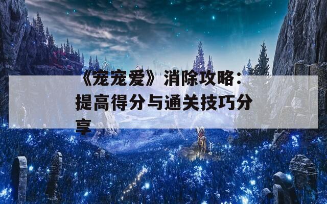 《宠宠爱》消除攻略：提高得分与通关技巧分享